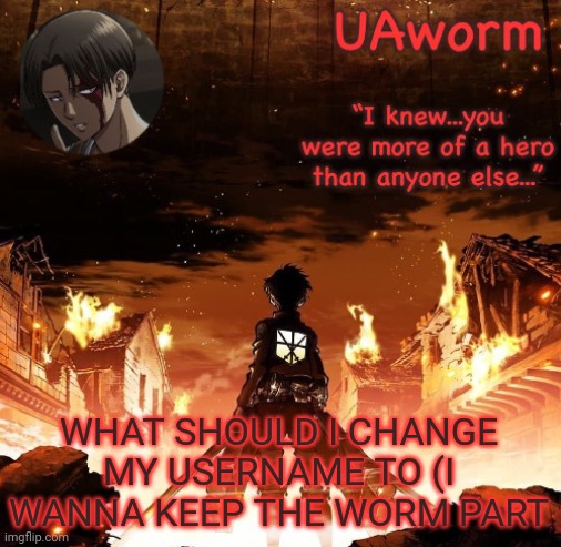 UAworm aot temp | WHAT SHOULD I CHANGE MY USERNAME TO (I WANNA KEEP THE WORM PART | image tagged in uaworm aot temp | made w/ Imgflip meme maker