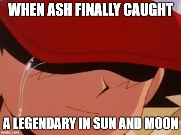 sad pokemon trainer | WHEN ASH FINALLY CAUGHT; A LEGENDARY IN SUN AND MOON | image tagged in sad pokemon trainer | made w/ Imgflip meme maker