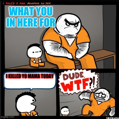 WTFFFFFFF | WHAT YOU IN HERE FOR; I KILLED YO MAMA TODAY | image tagged in srgrafo dude wtf | made w/ Imgflip meme maker