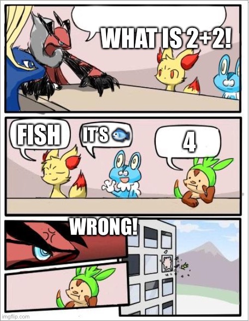 Pokemon board meeting | WHAT IS 2+2! FISH; 4; IT’S 🐟; WRONG! | image tagged in pokemon board meeting | made w/ Imgflip meme maker