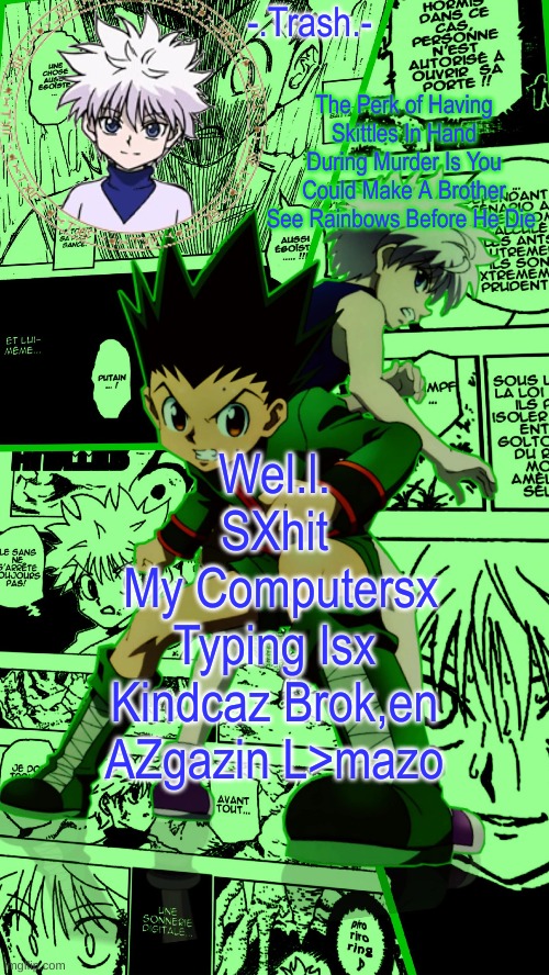Well shit my computer's keyboard is kinda broken again lmao* | Wel.l. SXhit
 My Computersx Typing Isx Kindcaz Brok,en AZgazin L>mazo | image tagged in gon and killua temp d | made w/ Imgflip meme maker