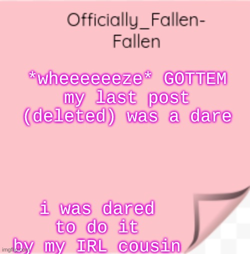 *wheeeeeeeeeze* | *wheeeeeeze* GOTTEM
my last post (deleted) was a dare; i was dared to do it by my IRL cousin | image tagged in fallen | made w/ Imgflip meme maker