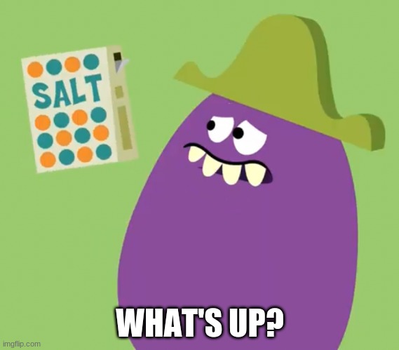 Goofy Grape and Salt | WHAT'S UP? | image tagged in goofy grape and salt | made w/ Imgflip meme maker