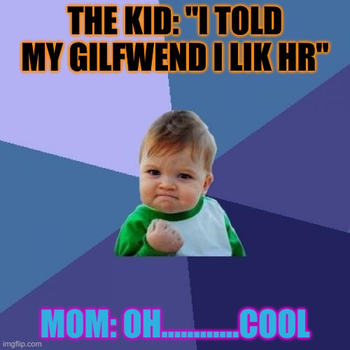 Success Kid Meme | THE KID: "I TOLD MY GILFWEND I LIK HR"; MOM: OH............COOL | image tagged in memes,success kid | made w/ Imgflip meme maker