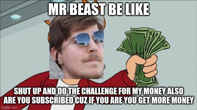 Shut Up And Take My Money Fry Meme | MR BEAST BE LIKE; SHUT UP AND DO THE CHALLENGE FOR MY MONEY ALSO ARE YOU SUBSCRIBED CUZ IF YOU ARE YOU GET MORE MONEY | image tagged in memes,shut up and take my money,mr beast,yeet | made w/ Imgflip meme maker