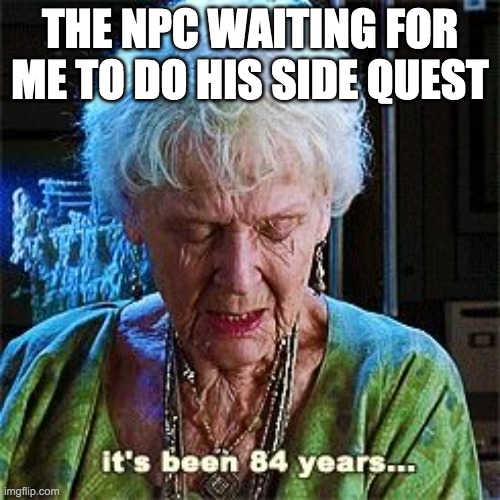 It's been 84 years | THE NPC WAITING FOR ME TO DO HIS SIDE QUEST | image tagged in it's been 84 years,fallout 4 | made w/ Imgflip meme maker