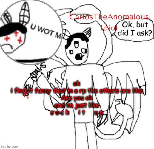pretty sure i slapped him too | ok
i find it funny that in a rp the others are like
Are you ok
and im just like
s u c k     i t     u p | made w/ Imgflip meme maker
