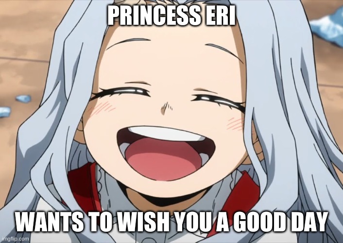 <3 | PRINCESS ERI; WANTS TO WISH YOU A GOOD DAY | image tagged in therapy,mha,eri,love,wholesome | made w/ Imgflip meme maker