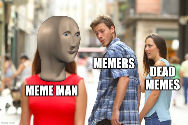 MOME MEAN WILLY NEBER DYE! | MEMERS; DEAD MEMES; MEME MAN | image tagged in memes,distracted boyfriend | made w/ Imgflip meme maker