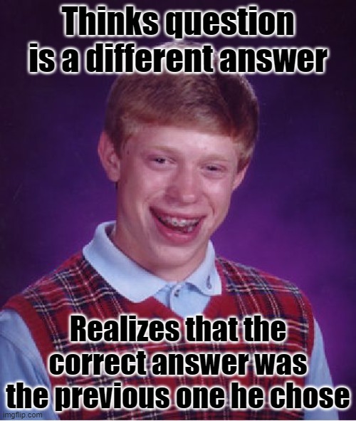 Always hate it when this happens;. | Thinks question is a different answer; Realizes that the correct answer was the previous one he chose | image tagged in memes,bad luck brian,hate,oof | made w/ Imgflip meme maker