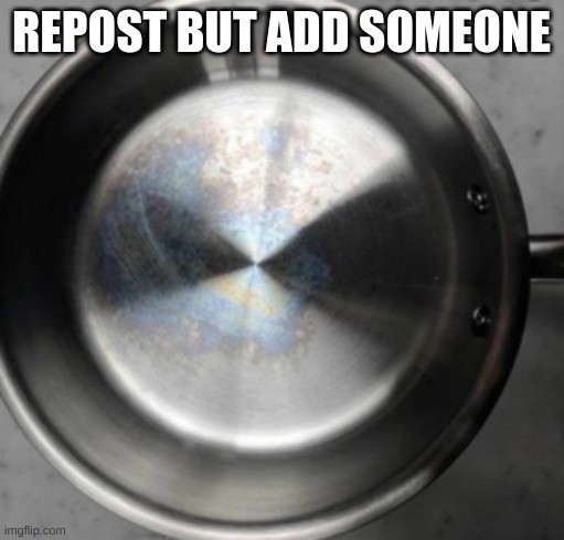 if i cant see the bottom, then i will make an announcement | REPOST BUT ADD SOMEONE | image tagged in metal pot | made w/ Imgflip meme maker