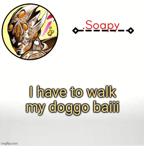 Soap ger temp | I have to walk my doggo baiii | image tagged in soap ger temp | made w/ Imgflip meme maker