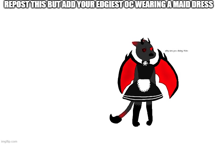 REPOST THIS BUT ADD YOUR EDGIEST OC WEARING A MAID DRESS | made w/ Imgflip meme maker