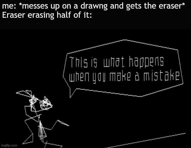 Vib-Ribbon This Is What Happens When You Make A Mistake | me: *messes up on a drawng and gets the eraser*
Eraser erasing half of it: | image tagged in vib-ribbon this is what happens when you make a mistake | made w/ Imgflip meme maker