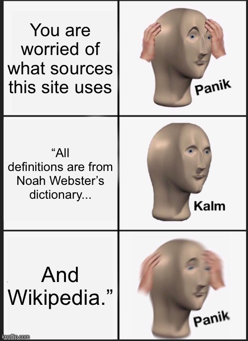 I came across this and thought of this so I made this. | You are worried of what sources this site uses; “All definitions are from Noah Webster’s dictionary... And Wikipedia.” | image tagged in memes,panik kalm panik,dictionary | made w/ Imgflip meme maker