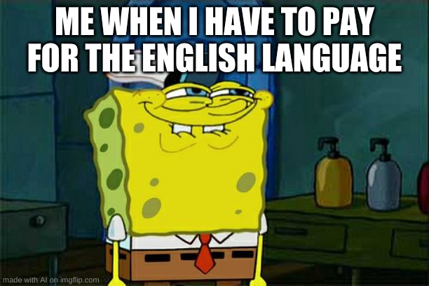 Don't You Squidward | ME WHEN I HAVE TO PAY FOR THE ENGLISH LANGUAGE | image tagged in memes,don't you squidward | made w/ Imgflip meme maker