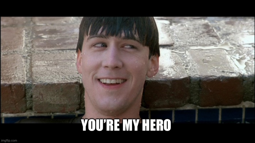 Ferris Bueller You're My Hero | YOU’RE MY HERO | image tagged in ferris bueller you're my hero | made w/ Imgflip meme maker