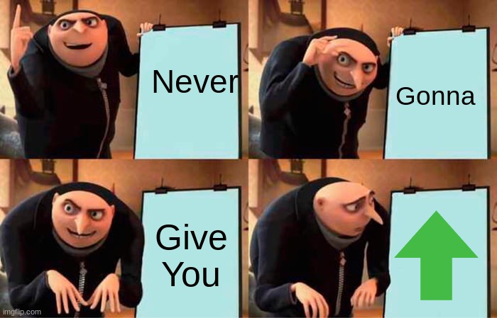 Never gonna give you up(vote) | Never; Gonna; Give You | image tagged in memes,gru's plan,rickroll | made w/ Imgflip meme maker