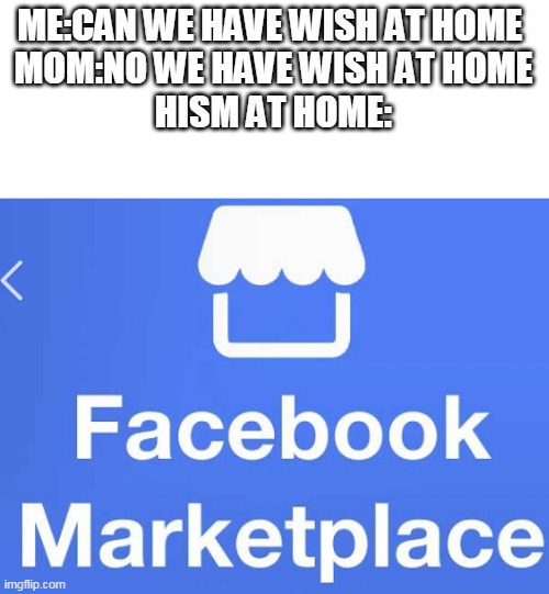 worst market ever | ME:CAN WE HAVE WISH AT HOME 

MOM:NO WE HAVE WISH AT HOME
HISM AT HOME: | image tagged in meme,memes,bad memes,bad meme,ok | made w/ Imgflip meme maker
