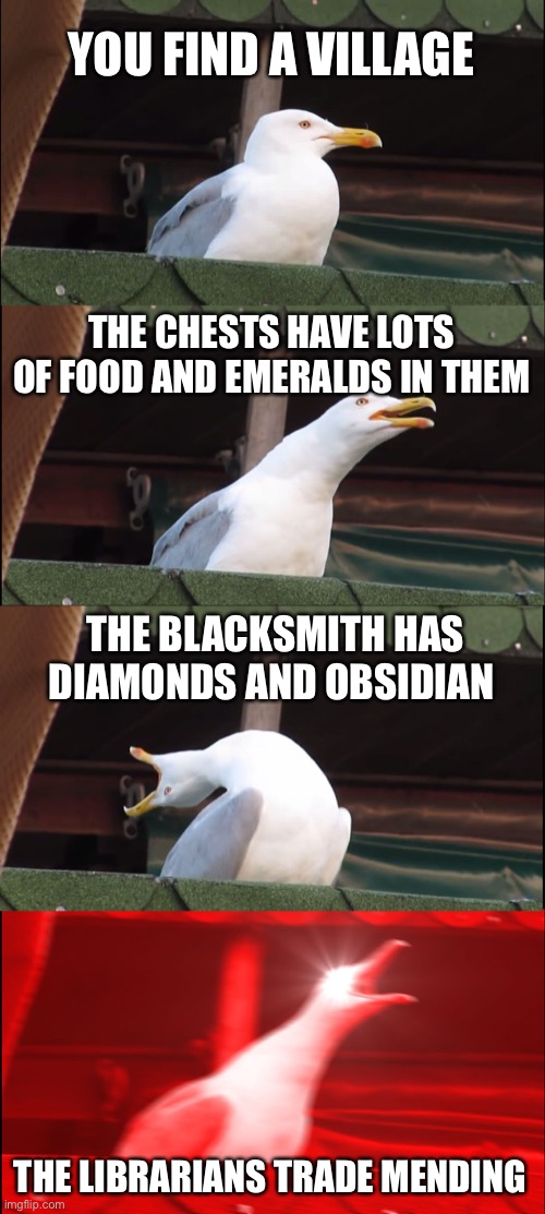 I wish I could find a village like that | YOU FIND A VILLAGE; THE CHESTS HAVE LOTS OF FOOD AND EMERALDS IN THEM; THE BLACKSMITH HAS DIAMONDS AND OBSIDIAN; THE LIBRARIANS TRADE MENDING | image tagged in memes,inhaling seagull | made w/ Imgflip meme maker