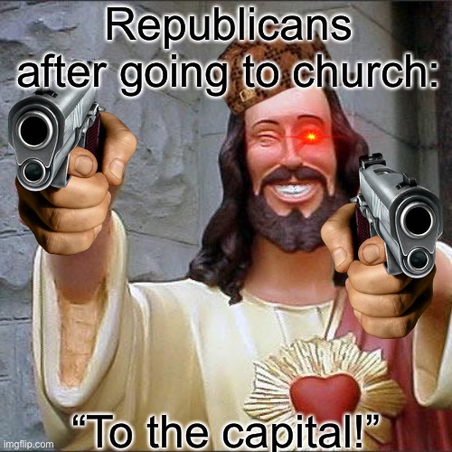 Not republican | Republicans after going to church:; “To the capital!” | image tagged in memes,buddy christ | made w/ Imgflip meme maker