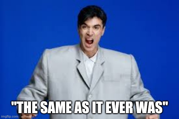 David Byrne | "THE SAME AS IT EVER WAS" | image tagged in david byrne | made w/ Imgflip meme maker