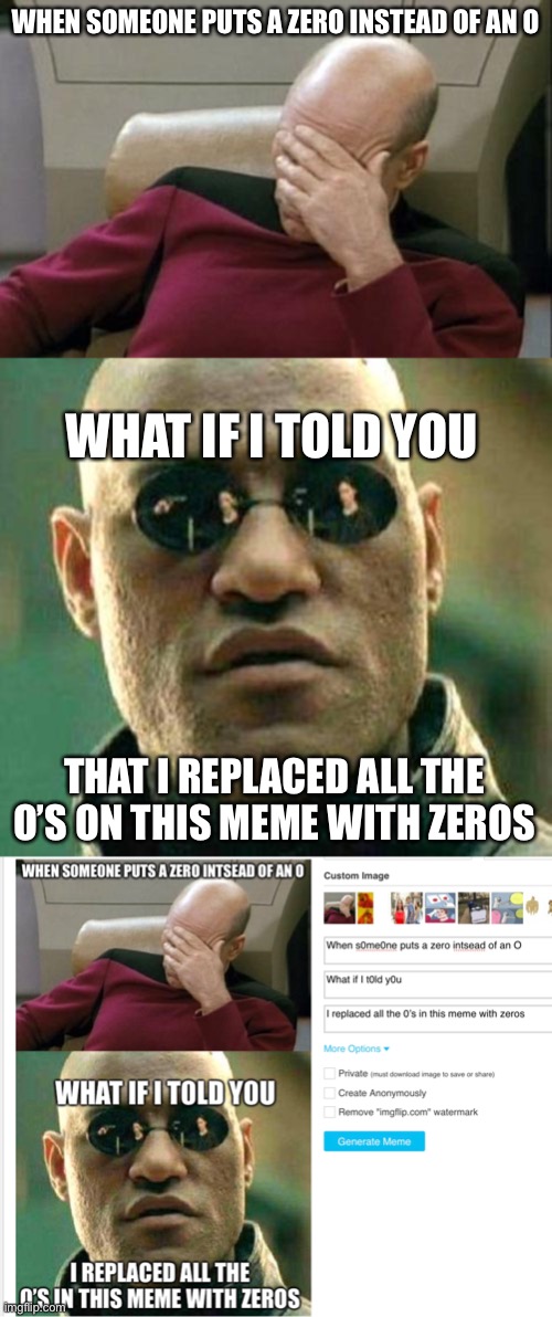 Yus. | WHEN SOMEONE PUTS A ZERO INSTEAD OF AN O; WHAT IF I TOLD YOU; THAT I REPLACED ALL THE O’S ON THIS MEME WITH ZEROS | image tagged in memes,captain picard facepalm,what if i told you,zero | made w/ Imgflip meme maker