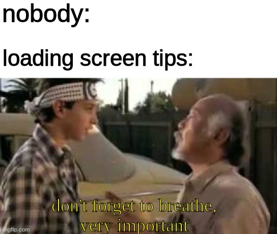 they really dont help though | nobody:; loading screen tips:; don't forget to breathe,
very important | image tagged in dont forget to breath | made w/ Imgflip meme maker