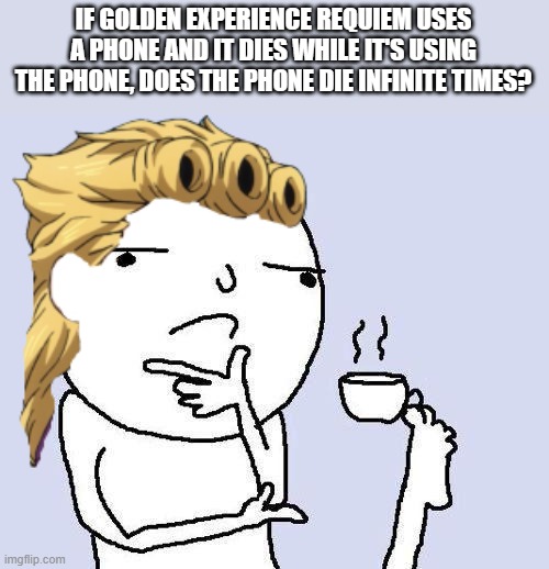 d0Es iT ThOUgH? |  IF GOLDEN EXPERIENCE REQUIEM USES A PHONE AND IT DIES WHILE IT'S USING THE PHONE, DOES THE PHONE DIE INFINITE TIMES? | image tagged in thinking meme | made w/ Imgflip meme maker