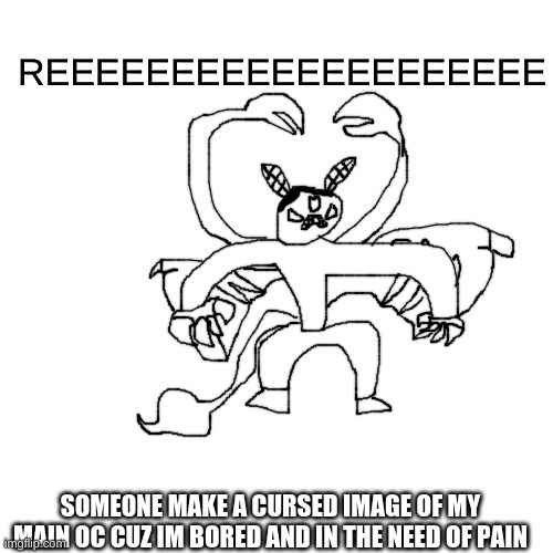 nothing nsfw for the love of god *just painfully waiting for someone to stick him in a maid outfit* QnQ | SOMEONE MAKE A CURSED IMAGE OF MY MAIN OC CUZ IM BORED AND IN THE NEED OF PAIN | made w/ Imgflip meme maker