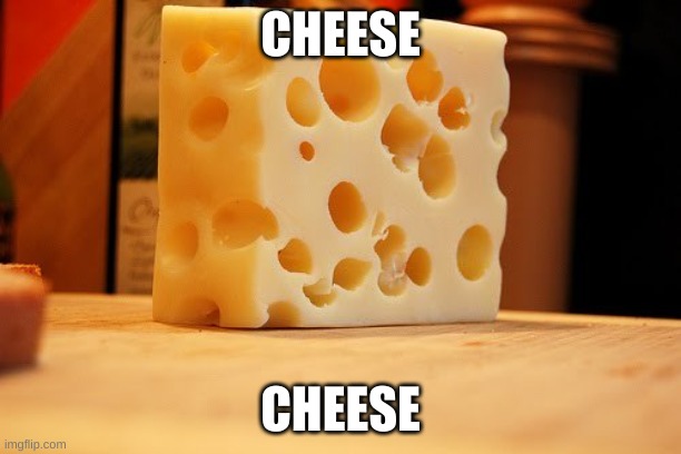 cheese | CHEESE; CHEESE | image tagged in swiss cheese,cheese | made w/ Imgflip meme maker