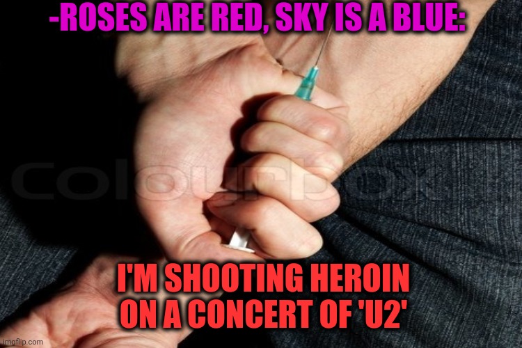 -Bone appetite. | -ROSES ARE RED, SKY IS A BLUE:; I'M SHOOTING HEROIN ON A CONCERT OF 'U2' | image tagged in heroin,mass shooting,rock concert,u2,toilet humor,theneedledrop | made w/ Imgflip meme maker