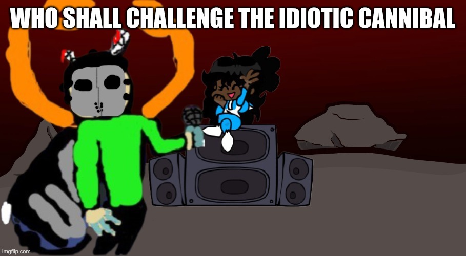 please dont take this to that one thing | WHO SHALL CHALLENGE THE IDIOTIC CANNIBAL | made w/ Imgflip meme maker