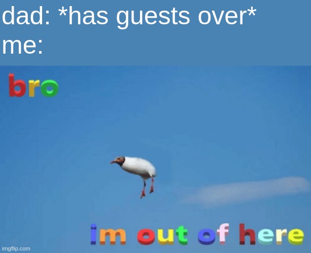 OMFG HE DIDN'T EVEN WARN ME- *yeets self to room and hides in closet* | dad: *has guests over*; me: | made w/ Imgflip meme maker