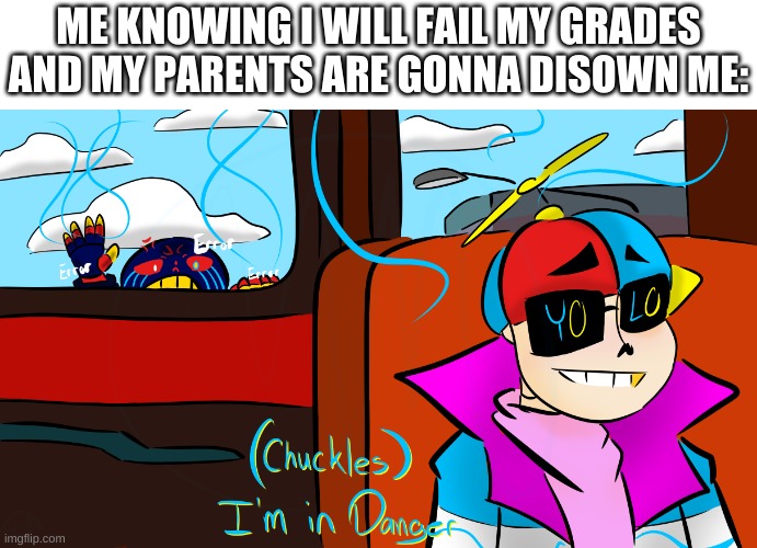 true story | ME KNOWING I WILL FAIL MY GRADES AND MY PARENTS ARE GONNA DISOWN ME: | image tagged in memes,undertale,sans | made w/ Imgflip meme maker