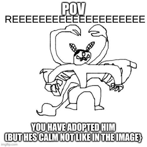 . | POV; YOU HAVE ADOPTED HIM
(BUT HES CALM NOT LIKE IN THE IMAGE} | made w/ Imgflip meme maker