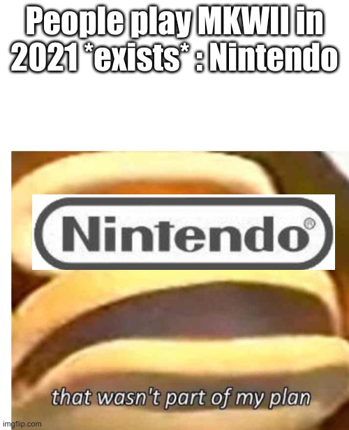 That wasn't part of my plan | People play MKWII in 2021 *exists* : Nintendo | image tagged in that wasn't part of my plan | made w/ Imgflip meme maker