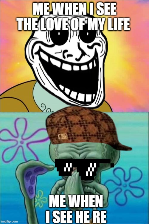 Squidward Meme |  ME WHEN I SEE THE LOVE OF MY LIFE; ME WHEN I SEE HE RE | image tagged in memes,squidward | made w/ Imgflip meme maker