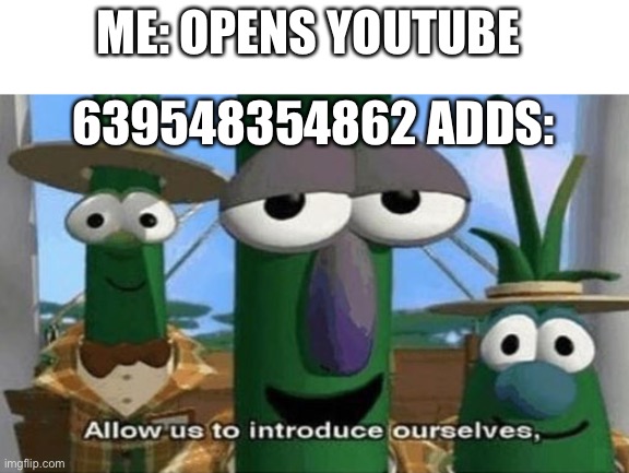 YouTube in a nutshell | ME: OPENS YOUTUBE; 639548354862 ADDS: | image tagged in allow us to introduce ourselves,youtube,memes | made w/ Imgflip meme maker