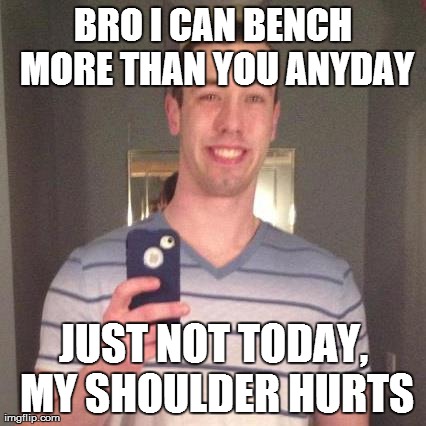 BRO I CAN BENCH MORE THAN YOU ANYDAY JUST NOT TODAY, MY SHOULDER HURTS | made w/ Imgflip meme maker