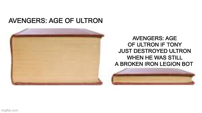 Come to think of it, he could just destroy non-vibranium ultron before he became vibranium. | AVENGERS: AGE OF ULTRON IF TONY JUST DESTROYED ULTRON WHEN HE WAS STILL A BROKEN IRON LEGION BOT; AVENGERS: AGE OF ULTRON | image tagged in big book small book,marvel,age of ultron,memes | made w/ Imgflip meme maker