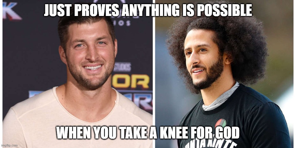 for the right team | JUST PROVES ANYTHING IS POSSIBLE; WHEN YOU TAKE A KNEE FOR GOD | image tagged in religion,tim tebow,kapernick,take a knee | made w/ Imgflip meme maker