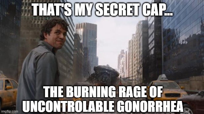 It Ain't Gamma Rays... | THAT'S MY SECRET CAP... THE BURNING RAGE OF UNCONTROLABLE GONORRHEA | image tagged in that's my secret cap | made w/ Imgflip meme maker