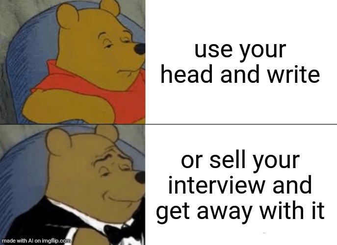 Tuxedo Winnie The Pooh Meme | use your head and write; or sell your interview and get away with it | image tagged in memes,tuxedo winnie the pooh | made w/ Imgflip meme maker