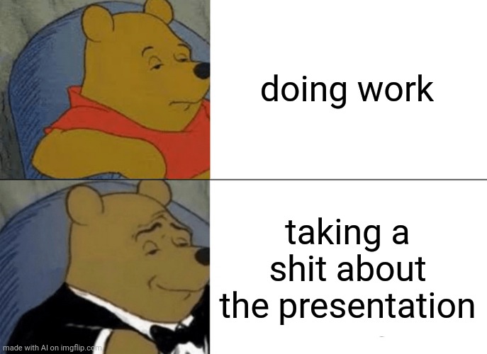 ai generated meme | doing work; taking a shit about the presentation | image tagged in memes,tuxedo winnie the pooh | made w/ Imgflip meme maker