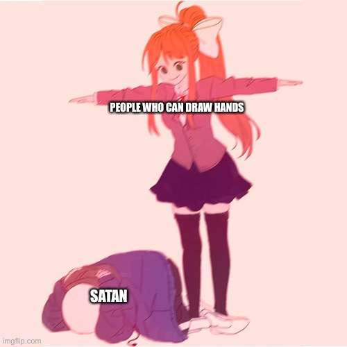 I Envy These People. | PEOPLE WHO CAN DRAW HANDS; SATAN | image tagged in monika t-posing on sans | made w/ Imgflip meme maker