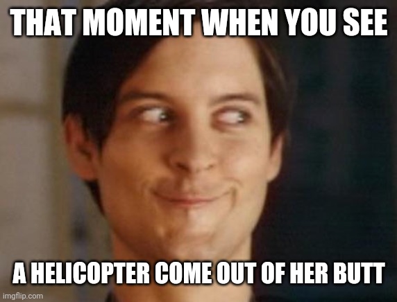 Spiderman Peter Parker Meme | THAT MOMENT WHEN YOU SEE A HELICOPTER COME OUT OF HER BUTT | image tagged in memes,spiderman peter parker | made w/ Imgflip meme maker