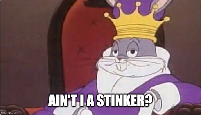 Bugs Bunny King | AIN'T I A STINKER? | image tagged in bugs bunny king | made w/ Imgflip meme maker