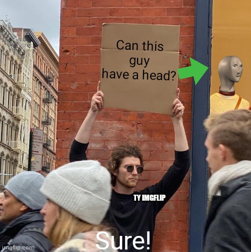 Meme mans back (Meme Mans Face Reveal Part 2) | Can this guy have a head? TY IMGFLIP; Sure! | image tagged in memes,guy holding cardboard sign | made w/ Imgflip meme maker