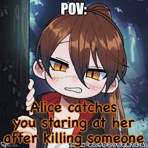 POV:; Alice catches you staring at her after killing someone | made w/ Imgflip meme maker